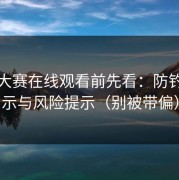 每日大赛在线观看前先看：防钓鱼提示与风险提示（别被带偏）
